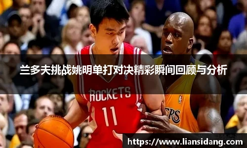 兰多夫挑战姚明单打对决精彩瞬间回顾与分析