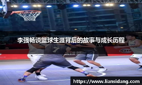 李强畅谈篮球生涯背后的故事与成长历程