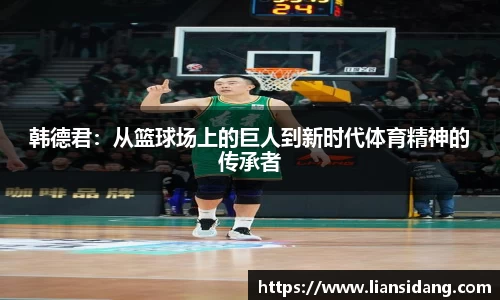 韩德君：从篮球场上的巨人到新时代体育精神的传承者