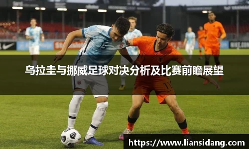 乌拉圭与挪威足球对决分析及比赛前瞻展望