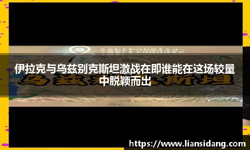 伊拉克与乌兹别克斯坦激战在即谁能在这场较量中脱颖而出
