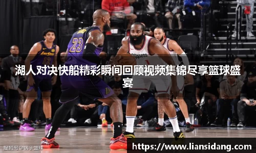 湖人对决快船精彩瞬间回顾视频集锦尽享篮球盛宴
