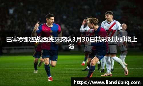 巴塞罗那迎战西班牙球队3月30日精彩对决即将上演