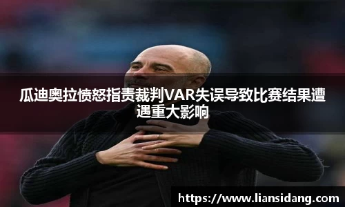 瓜迪奥拉愤怒指责裁判VAR失误导致比赛结果遭遇重大影响