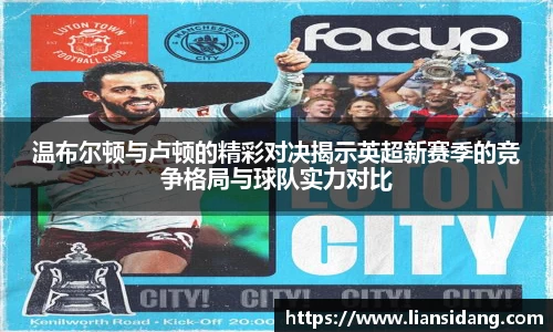 温布尔顿与卢顿的精彩对决揭示英超新赛季的竞争格局与球队实力对比