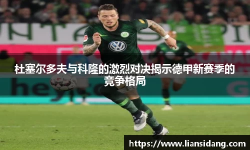 杜塞尔多夫与科隆的激烈对决揭示德甲新赛季的竞争格局