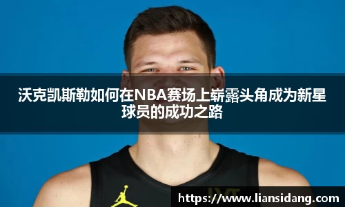 沃克凯斯勒如何在NBA赛场上崭露头角成为新星球员的成功之路