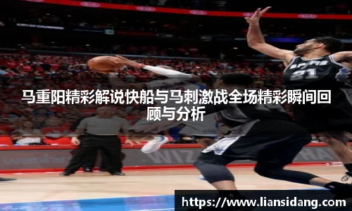 马重阳精彩解说快船与马刺激战全场精彩瞬间回顾与分析