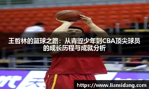 王哲林的篮球之路：从青涩少年到CBA顶尖球员的成长历程与成就分析