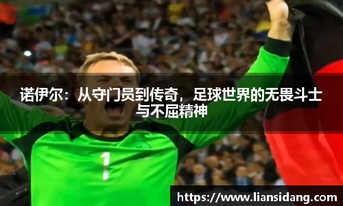 诺伊尔：从守门员到传奇，足球世界的无畏斗士与不屈精神