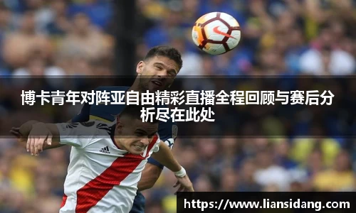 博卡青年对阵亚自由精彩直播全程回顾与赛后分析尽在此处