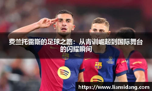 费兰托雷斯的足球之路：从青训崛起到国际舞台的闪耀瞬间