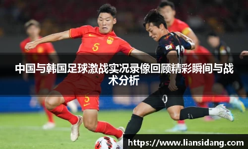 中国与韩国足球激战实况录像回顾精彩瞬间与战术分析