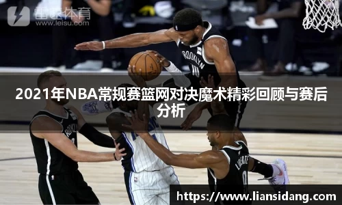 2021年NBA常规赛篮网对决魔术精彩回顾与赛后分析