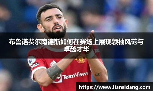 布鲁诺费尔南德斯如何在赛场上展现领袖风范与卓越才华