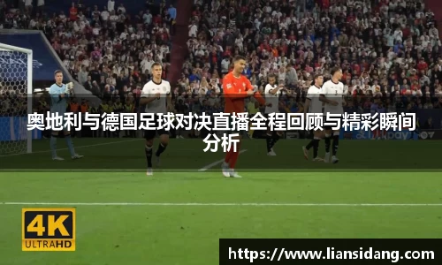 奥地利与德国足球对决直播全程回顾与精彩瞬间分析