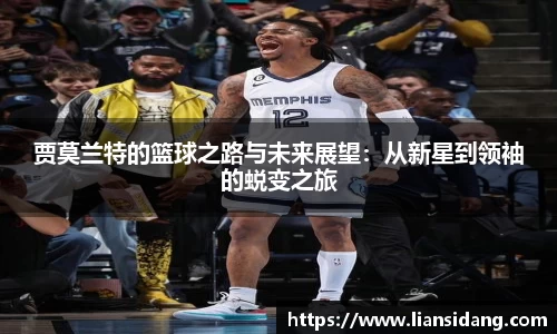 贾莫兰特的篮球之路与未来展望：从新星到领袖的蜕变之旅