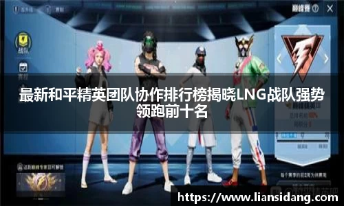 最新和平精英团队协作排行榜揭晓LNG战队强势领跑前十名
