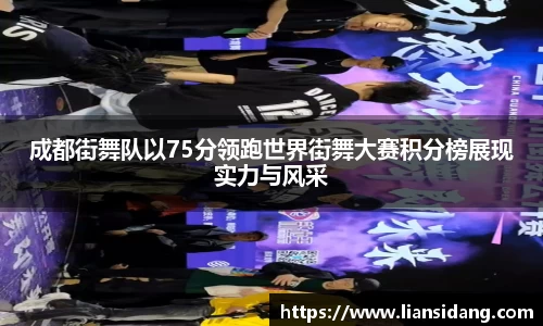 成都街舞队以75分领跑世界街舞大赛积分榜展现实力与风采