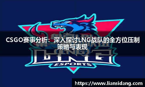CSGO赛事分析：深入探讨LNG战队的全方位压制策略与表现