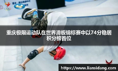 重庆极限运动队在世界滑板锦标赛中以74分稳居积分榜首位