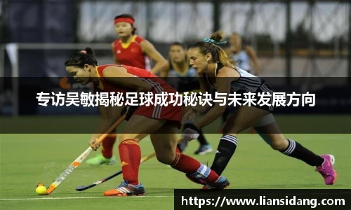 专访吴敏揭秘足球成功秘诀与未来发展方向