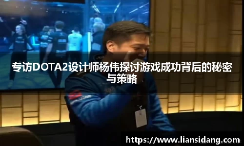 专访DOTA2设计师杨伟探讨游戏成功背后的秘密与策略
