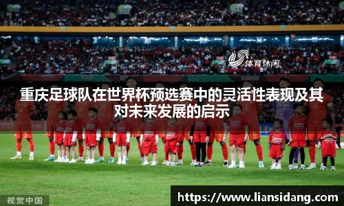 重庆足球队在世界杯预选赛中的灵活性表现及其对未来发展的启示