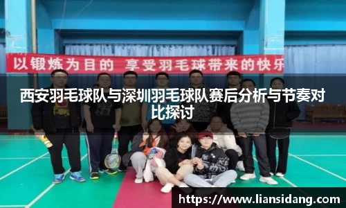 西安羽毛球队与深圳羽毛球队赛后分析与节奏对比探讨