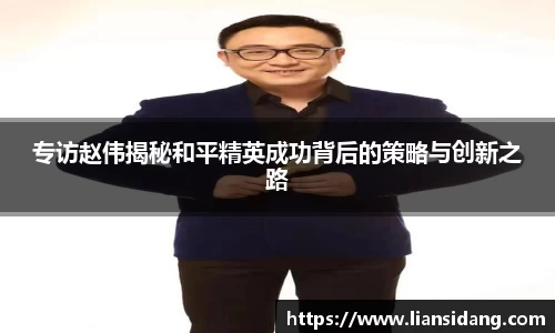 专访赵伟揭秘和平精英成功背后的策略与创新之路