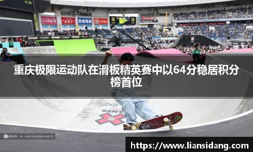 重庆极限运动队在滑板精英赛中以64分稳居积分榜首位