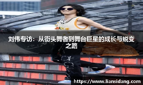 刘伟专访：从街头舞者到舞台巨星的成长与蜕变之路