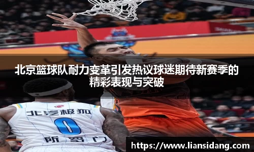 北京篮球队耐力变革引发热议球迷期待新赛季的精彩表现与突破