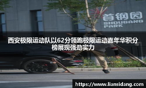 西安极限运动队以62分领跑极限运动嘉年华积分榜展现强劲实力